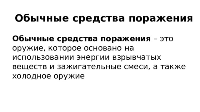 Обычные средства поражения Обычные средства поражения – это оружие, которое основано на использовании энергии взрывчатых веществ и зажигательные смеси, а также холодное оружие 