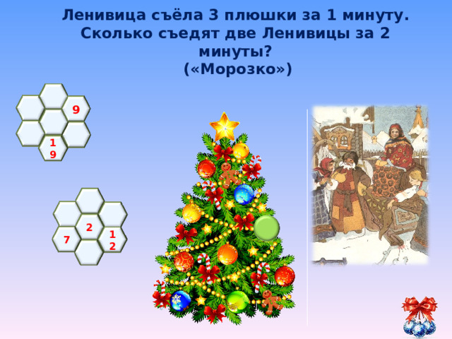 Ленивица съёла 3 плюшки за 1 минуту. Сколько съедят две Ленивицы за 2 минуты?  («Морозко»)    9     19    2   7 12   