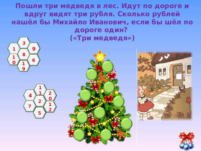 Пошли три медведя в лес. Идут по дороге и вдруг видят три рубля. Сколько рублей нашёл бы Михайло Иванович, если бы шёл по дороге один?  («Три медведя»)  3 9 1 8 10 6 19 11 4 20 2 7 12 5 