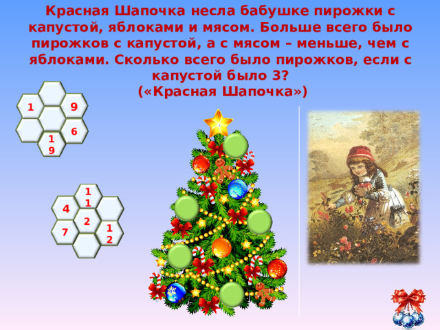 Красная Шапочка несла бабушке пирожки с капустой, яблоками и мясом. Больше всего было пирожков с капустой, а с мясом – меньше, чем с яблоками. Сколько всего было пирожков, если с капустой было 3?  («Красная Шапочка»)   9 1    6  19 11 4  2 7 12   