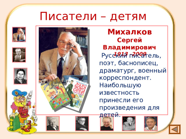 Писатели – детям Михалков Сергей Владимирович 1913 -2009   Русский писатель, поэт, баснописец, драматург, военный корреспондент. Наибольшую известность принесли его произведения для детей. 