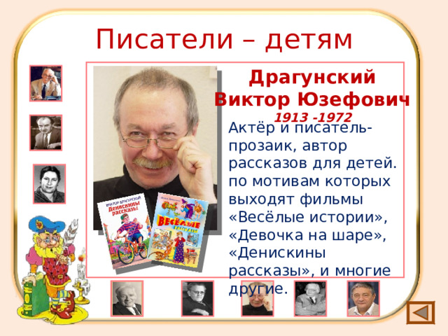 Писатели – детям Драгунский Виктор Юзефович 1913 -1972 Актёр и писатель-прозаик, автор рассказов для детей. по мотивам которых выходят фильмы «Весёлые истории», «Девочка на шаре», «Денискины рассказы», и многие другие. 