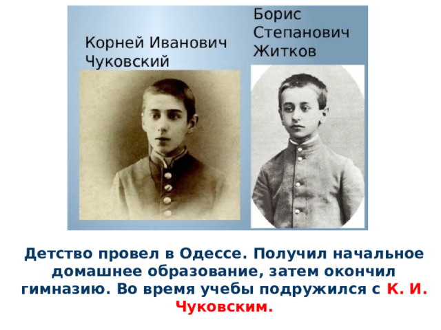 Детство провел в Одессе. Получил начальное домашнее образование, затем окончил гимназию. Во время учебы подружился с К. И. Чуковским. 