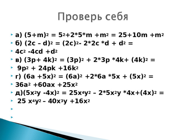 а) (5+ m) 2 = 5 2 +2 * 5 * m +m 2 = 25+10m +m 2 б) (2с – d ) 2 = (2 c ) 2 - 2*2 c * d + d 2 = 4 c 2 -4 cd + d 2 в ) (3p+ 4k) 2 = (3p) 2 + 2 * 3p * 4k+ (4k) 2 =  9p 2 + 24pk +16k 2 г) (6а +5х) 2 = (6а) 2 +2*6а *5х + (5х) 2 = 36а 2 +60ах +25х 2 д)(5х 2 у -4х) 2 = 25х 4 у 2 – 2*5х 2 у *4х+(4х) 2 =  25 х 4 у 2 – 40х 3 у +16х 2      