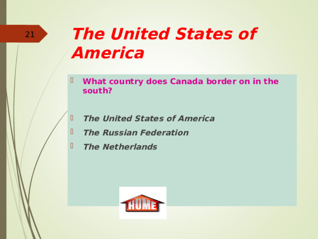 The United States of America  What country does Canada border on in the south?   The United States of America The Russian Federation The Netherlands 