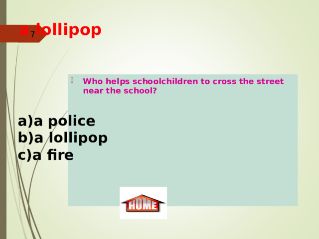 a lollipop      Who helps schoolchildren to cross the street near the school?   a police a lollipop   a fire 