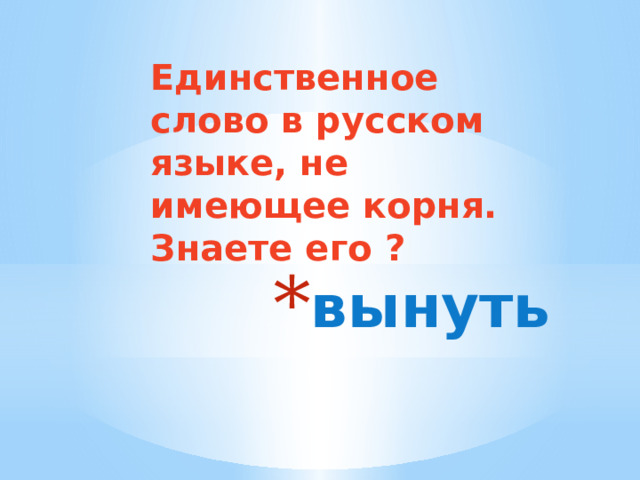 Единственное слово в русском языке, не имеющее корня. Знаете его ? вынуть 
