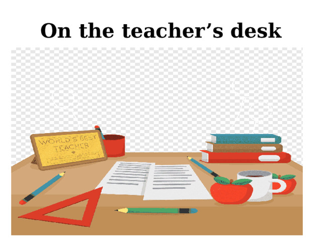 On the teacher’s desk 