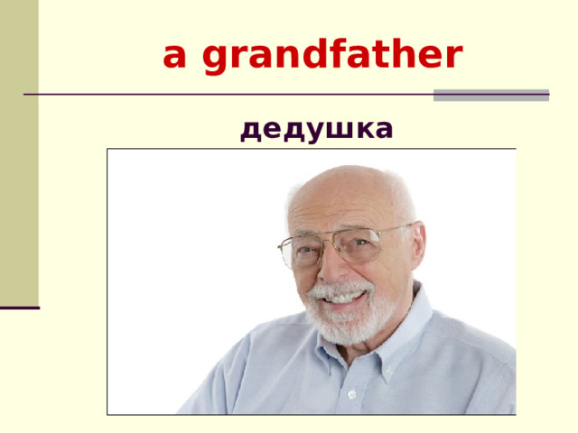        a grandfather  дедушка    