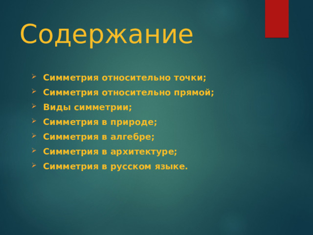 Содержание Симметрия относительно точки; Симметрия относительно прямой; Виды симметрии; Симметрия в природе; Симметрия в алгебре; Симметрия в архитектуре; Симметрия в русском языке. 