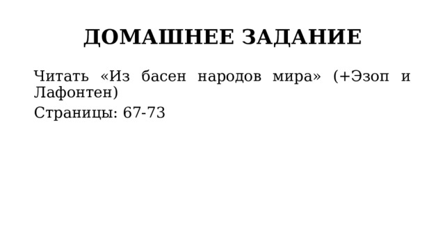 ДОМАШНЕЕ ЗАДАНИЕ Читать «Из басен народов мира» (+Эзоп и Лафонтен) Страницы: 67-73 