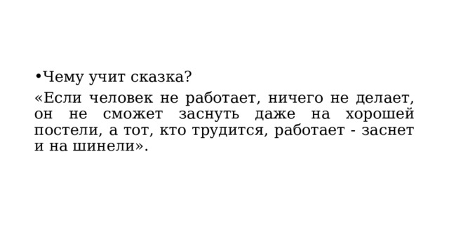 Чему учит сказка? «Если человек не работает, ничего не делает, он не сможет заснуть даже на хорошей постели, а тот, кто трудится, работает - заснет и на шинели». 