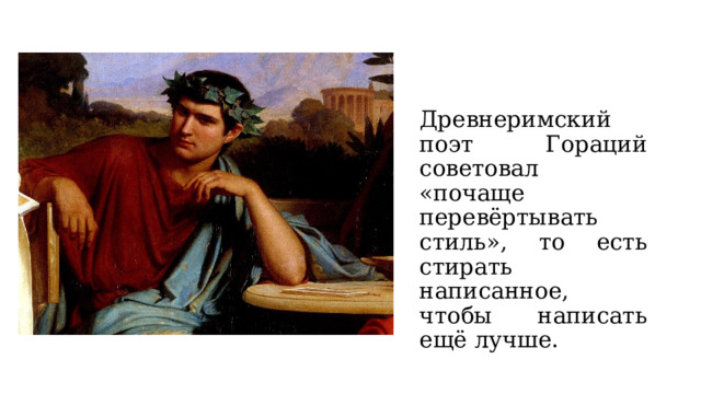 Древнеримский поэт Гораций советовал «почаще перевёртывать стиль», то есть стирать написанное, чтобы написать ещё лучше. 