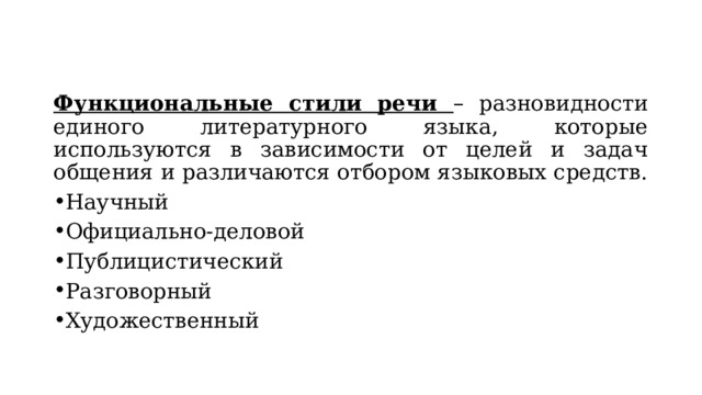 Функциональные стили речи – разновидности единого литературного языка, которые используются в зависимости от целей и задач общения и различаются отбором языковых средств. Научный Официально-деловой Публицистический Разговорный Художественный 