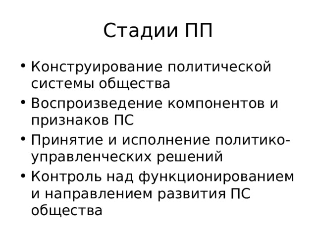 Стадии ПП Конструирование политической системы общества Воспроизведение компонентов и признаков ПС Принятие и исполнение политико-управленческих решений Контроль над функционированием и направлением развития ПС общества 