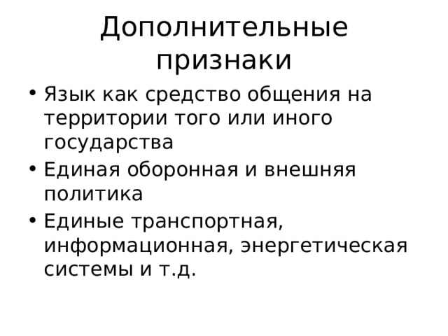 Дополнительные признаки Язык как средство общения на территории того или иного государства Единая оборонная и внешняя политика Единые транспортная, информационная, энергетическая системы и т.д. 