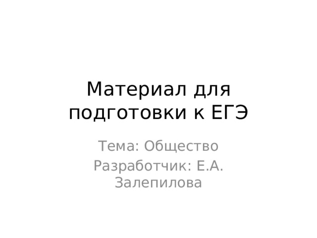 Материал для подготовки к ЕГЭ Тема: Общество Разработчик: Е.А. Залепилова 