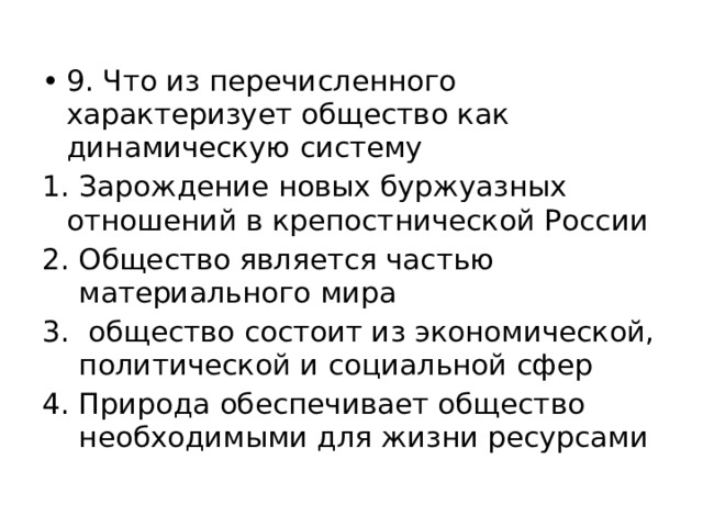 9. Что из перечисленного характеризует общество как динамическую систему 1. Зарождение новых буржуазных отношений в крепостнической России Общество является частью материального мира  общество состоит из экономической, политической и социальной сфер Природа обеспечивает общество необходимыми для жизни ресурсами 