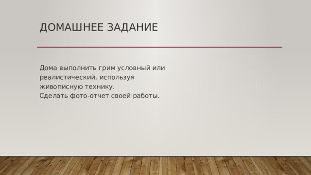 ДОМАШНЕЕ ЗАДАНИЕ  Дома выполнить грим условный или  реалистический, используя  живописную технику.  Сделать фото-отчет своей работы. 