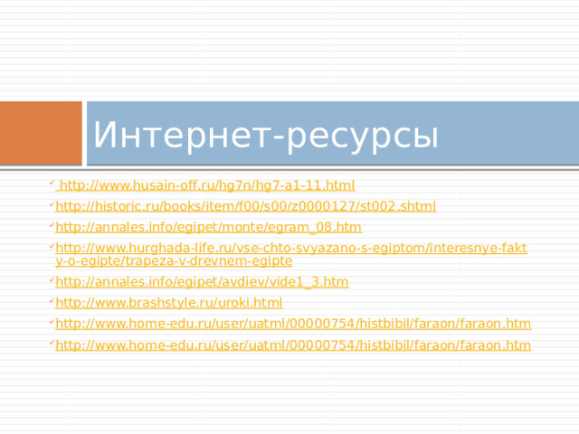 Интернет-ресурсы  http://www.husain-off.ru/hg7n/hg7-a1-11.html http://historic.ru/books/item/f00/s00/z0000127/st002.shtml http://annales.info/egipet/monte/egram_08.htm http://www.hurghada-life.ru/vse-chto-svyazano-s-egiptom/interesnye-fakty-o-egipte/trapeza-v-drevnem-egipte http://annales.info/egipet/avdiev/vide1_3.htm http://www.brashstyle.ru/uroki.html http://www.home-edu.ru/user/uatml/00000754/histbibil/faraon/faraon.htm http://www.home-edu.ru/user/uatml/00000754/histbibil/faraon/faraon.htm 
