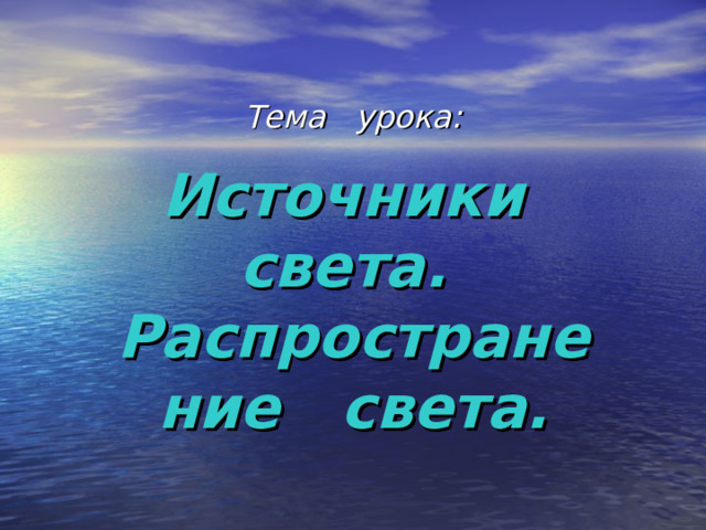 Тема урока : Источники света. Распространение света. 