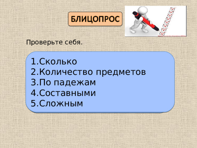 Проверьте себя. Сколько Количество предметов По падежам Составными Сложным Взаимопроверка Без ошибок- оценка «5» 1-2 ошибки –оценка «4» 3-4 ошибки –оценка «3» От 5 ошибок –оценка «2» 