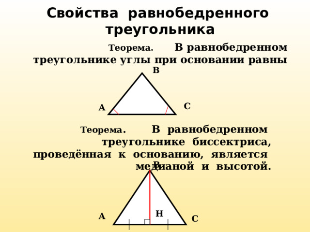 Свойства равнобедренного треугольника Теорема. В равнобедренном треугольнике углы при основании равны В С А Теорема . В равнобедренном треугольнике биссектриса, проведённая к основанию, является медианой и высотой. В Н А С 