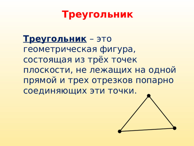 Треугольник Треугольник – это геометрическая фигура, состоящая из трёх точек плоскости, не лежащих на одной прямой и трех отрезков попарно соединяющих эти точки. 