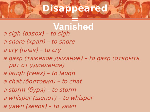 Disappeared = a sigh ( вздох) – to sigh a snore ( храп) – to snore a cry (плач) – to cry a gasp ( тяжелое дыхание) – to gasp (открыть рот от удивления) a laugh (смех) – to laugh a chat (болтовня) – to chat a storm (буря) – to storm a whisper (шепот) – to whisper a yawn (зевок) – to yawn  