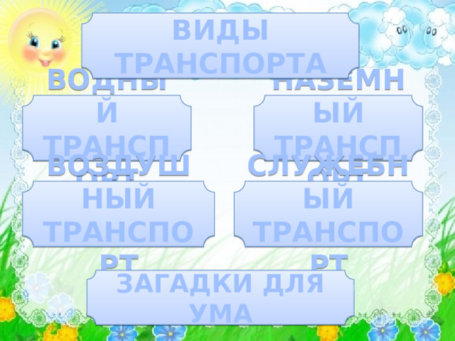 ВИДЫ ТРАНСПОРТА ВОДНЫЙ ТРАНСПОРТ НАЗЕМНЫЙ ТРАНСПОРТ СЛУЖЕБНЫЙ ТРАНСПОРТ ВОЗДУШНЫЙ ТРАНСПОРТ ЗАГАДКИ ДЛЯ УМА 