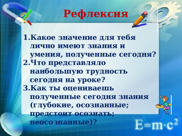 Рефлексия Какое значение для тебя лично имеют знания и умения, полученные сегодня? Что представляло наибольшую трудность сегодня на уроке? Как ты оцениваешь полученные сегодня знания (глубокие, осознанные; предстоит осознать; неосознанные)?  