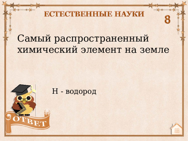 Самый распространенный химический элемент на земле Н - водород  