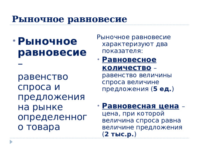 Рыночное равновесие Рыночное равновесие характеризуют два показателя: Равновесное количество  – равенство величины спроса величине предложения ( 5 ед. )  Равновесная цена  – цена, при которой величина спроса равна величине предложения ( 2 тыс.р. )  Рыночное равновесие –  равенство спроса и предложения на рынке определенного товара 