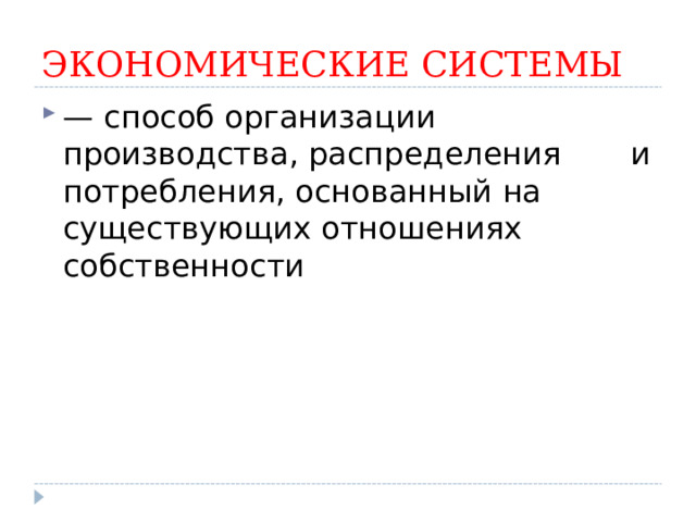  ЭКОНОМИЧЕСКИЕ СИСТЕМЫ — способ организации производства, распределения и потребления, основанный на существующих отношениях собственности   