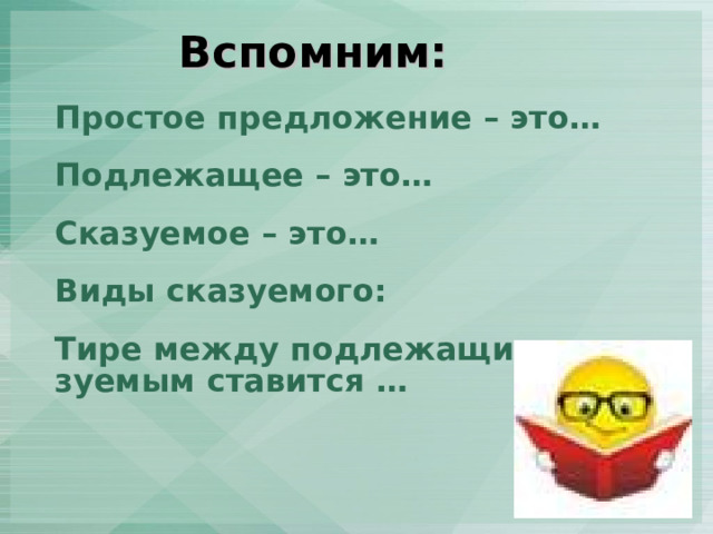 Вспомним: Простое предложение – это… Подлежащее – это… Сказуемое – это… Виды сказуемого : Тире между подлежащим и сказуемым ставится … 