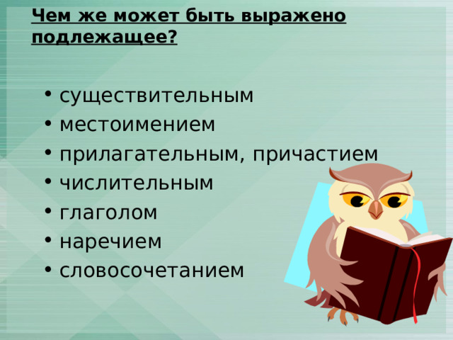 Чем же может быть выражено подлежащее?   существительным местоимением прилагательным, причастием числительным глаголом наречием словосочетанием 