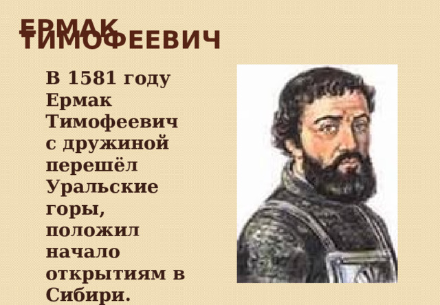 ЕРМАК ТИМОФЕЕВИЧ В 1581 году Ермак Тимофеевич с дружиной перешёл Уральские горы, положил начало открытиям в Сибири. 