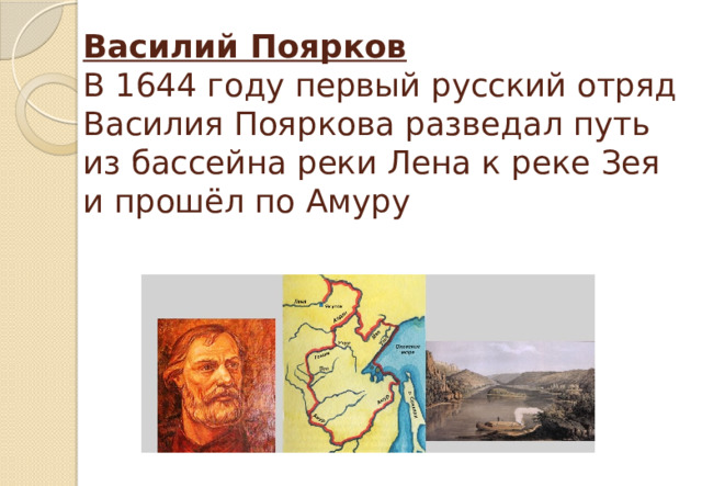 Василий Поярков  В 1644 году первый русский отряд Василия Пояркова разведал путь из бассейна реки Лена к реке Зея и прошёл по Амуру   