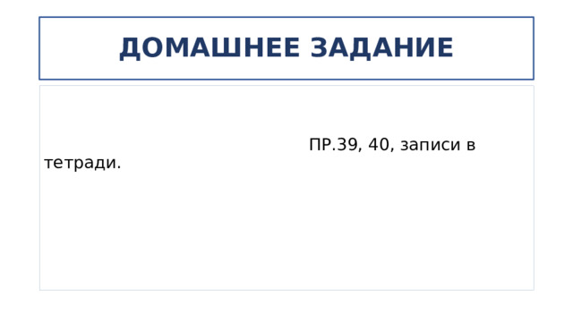 ДОМАШНЕЕ ЗАДАНИЕ  ПР.39, 40, записи в тетради. 