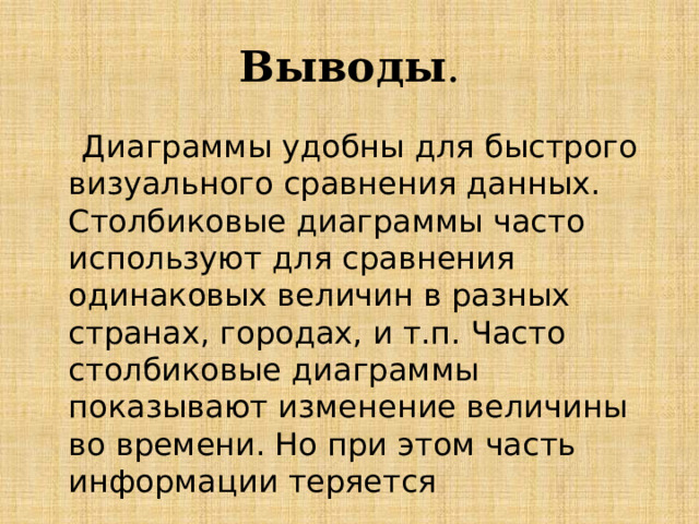 Выводы .  Диаграммы удобны для быстрого визуального сравнения данных. Столбиковые диаграммы часто используют для сравнения одинаковых величин в разных странах, городах, и т.п. Часто столбиковые диаграммы показывают изменение величины во времени. Но при этом часть информации теряется 