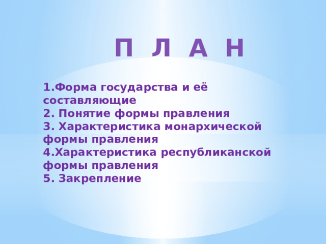 П Л А Н 1.Форма государства и её составляющие 2. Понятие формы правления 3. Характеристика монархической формы правления 4.Характеристика республиканской формы правления 5. Закрепление 