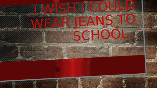 I wish I could wear jeans to school. 