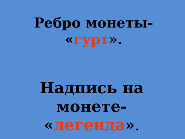 Ребро монеты- « гурт ». Надпись на монете-  « легенда » . 