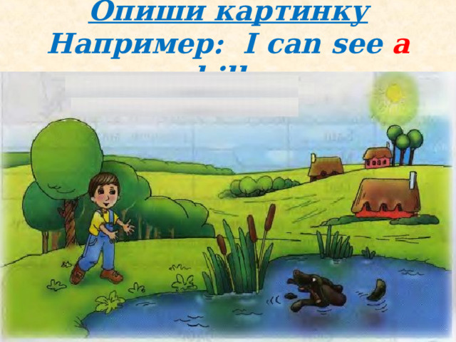Опиши картинку  Например: I can see  a  hill  . 