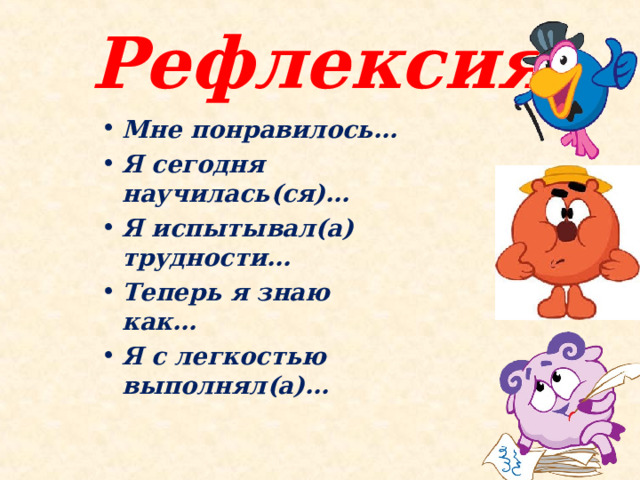 Рефлексия Мне понравилось… Я сегодня научилась(ся)… Я испытывал(а) трудности… Теперь я знаю как… Я с легкостью выполнял(а)…  