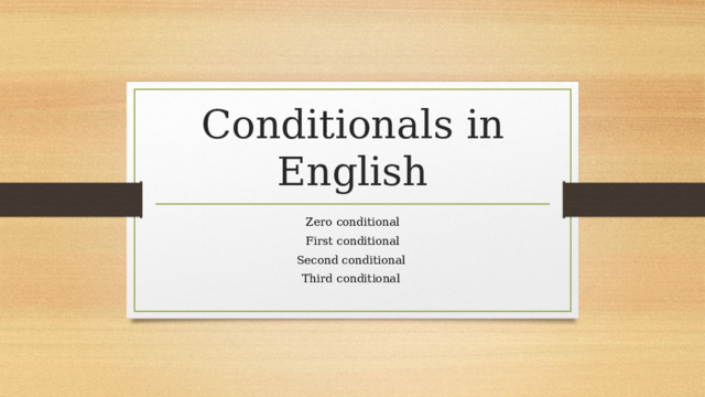 Conditionals in English Zero conditional First conditional Second conditional Third conditional 