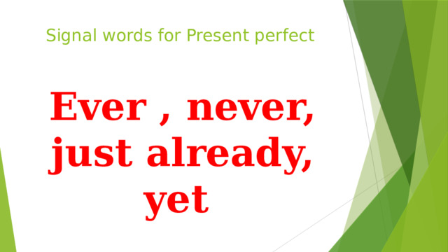 Signal words for Present perfect Ever , never, just already, yet 