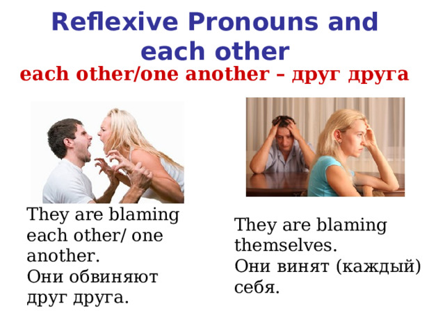 Reflexive Pronouns and each other each other/one another – друг друга  They are blaming each other/ one another. Они обвиняют друг друга. They are blaming themselves. Они винят (каждый) себя.  