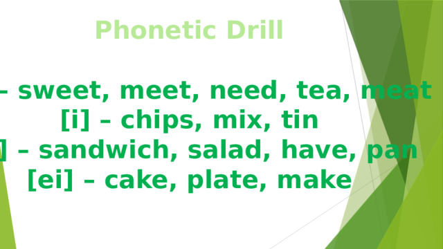 Phonetic Drill  [i:] – sweet, meet, need, tea, meat [i] – chips, mix, tin [æ] – sandwich, salad, have, pan [ei] – cake, plate, make  