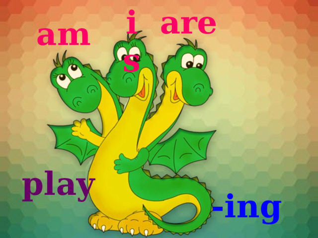 is are am play -ing 